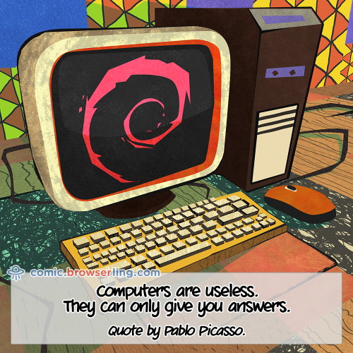 Computers are useless. They can only give you answers.

For more Internet browser jokes visit https://comic.browserling.com. New jokes about IE, Edge, Firefox, Safari and Opera every week!