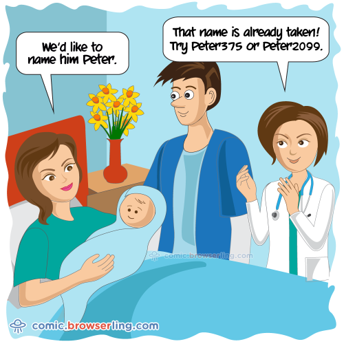 We'd like to name him Peter. That names is already taken! Try Peter375 or Peter2099.

For more Internet browser jokes visit https://comic.browserling.com. New jokes about IE, Edge, Firefox, Safari and Opera every week!