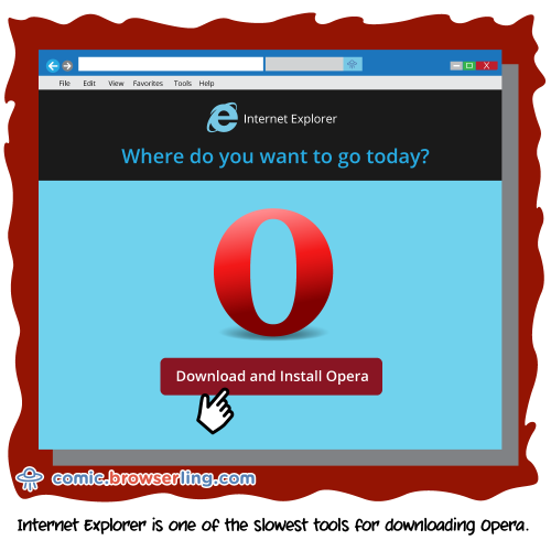 Internet Explorer is one of the slowest tools for downloading Opera.

For more Internet browser jokes visit https://comic.browserling.com. New jokes about IE, Edge, Firefox, Safari and Opera every week!