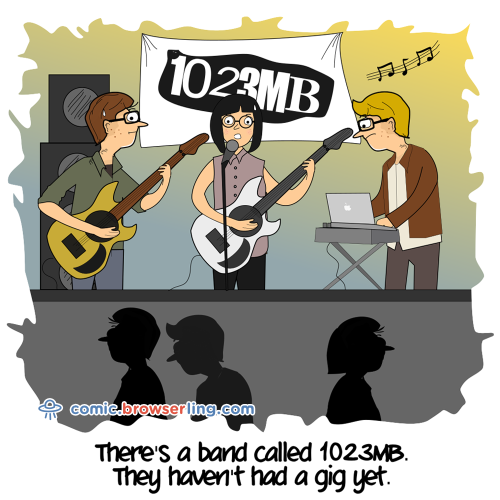 There's a band called 1023MB. They haven't had a gig yet.

For more Internet browser jokes visit https://comic.browserling.com. New jokes about IE, Edge, Firefox, Safari and Opera every week!