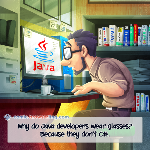 Why do Java developers wear glasses? ... Because they don't C#.

For more Internet browser jokes visit https://comic.browserling.com. New jokes about IE, Edge, Firefox, Safari and Opera every week!