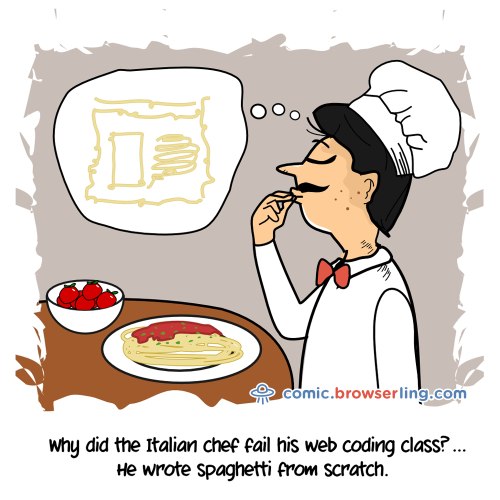 Why did the Italian chef fail his web coding class? ... He wrote spaghetti from scratch.

For more Internet browser jokes visit https://comic.browserling.com. New jokes about IE, Edge, Firefox, Safari and Opera every week!