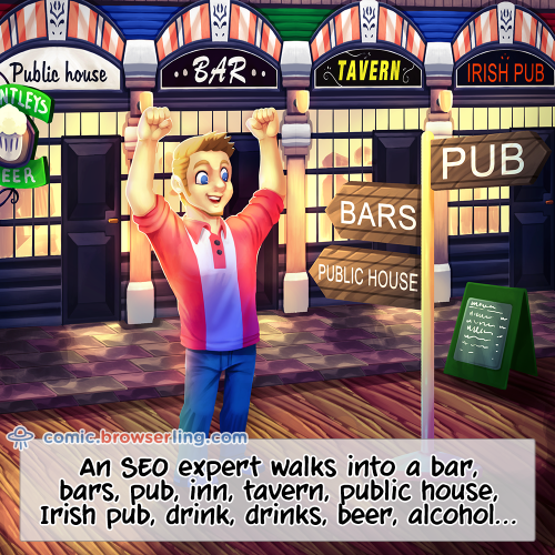 An SEO expert walks into a bar, bars, pub, inn, tavern, public house, Irish pub, drink, drinks, beer, alcohol...

For more Internet browser jokes visit https://comic.browserling.com. New jokes about IE, Edge, Firefox, Safari and Opera every week!