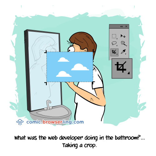 What was the web developer doing in the bathroom? ... Taking a crop.

For more Internet browser jokes visit https://comic.browserling.com. New jokes about IE, Edge, Firefox, Safari and Opera every week!