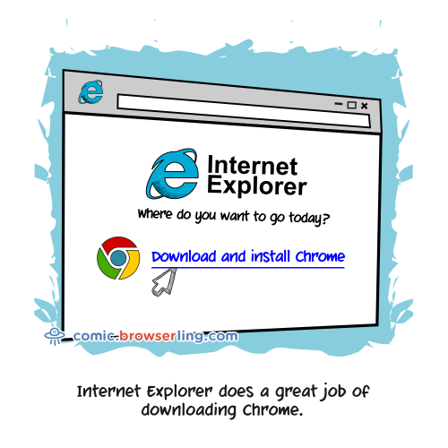 Internet Explorer does a great job of downloading Chrome.

For more Internet browser jokes visit https://comic.browserling.com. New jokes about IE, Edge, Firefox, Safari and Opera every week!