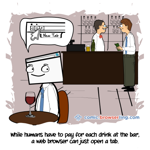 While humans have to pay for each drink at the bar, a web browser can just open a tab.

For more Internet browser jokes visit https://comic.browserling.com. New jokes about IE, Edge, Firefox, Safari and Opera every week!