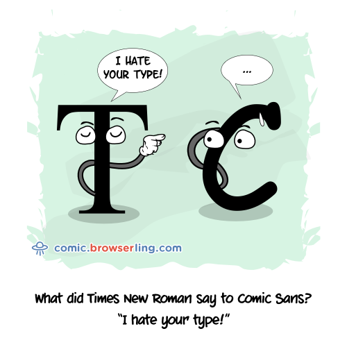 What did Times New Roman say to Comic Sans? - I hate your type!

For more Internet browser jokes visit https://comic.browserling.com. New jokes about IE, Edge, Firefox, Safari and Opera every week!