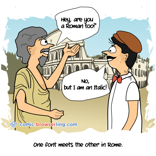 Two fonts meet in Rome. One asks, "Are you a Roman, too?" "No," the other responds, "but I'm an Italic!"

For more Internet browser jokes visit https://comic.browserling.com. New jokes about IE, Edge, Firefox, Safari and Opera every week!