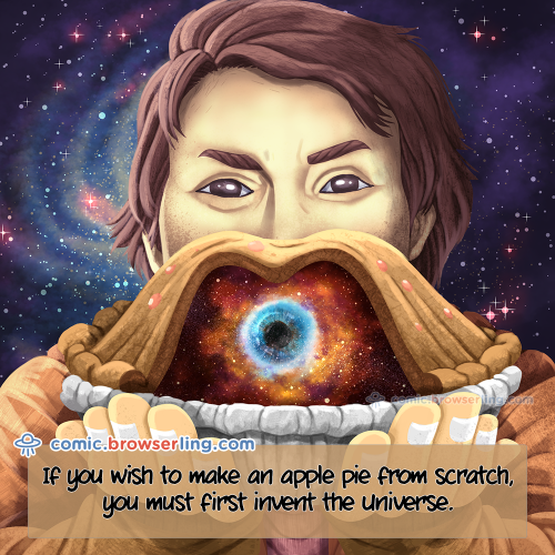 If you wish to make an apple pie from scratch, you must first invent the Universe.

For more Internet browser jokes visit https://comic.browserling.com. New jokes about IE, Edge, Firefox, Safari and Opera every week!