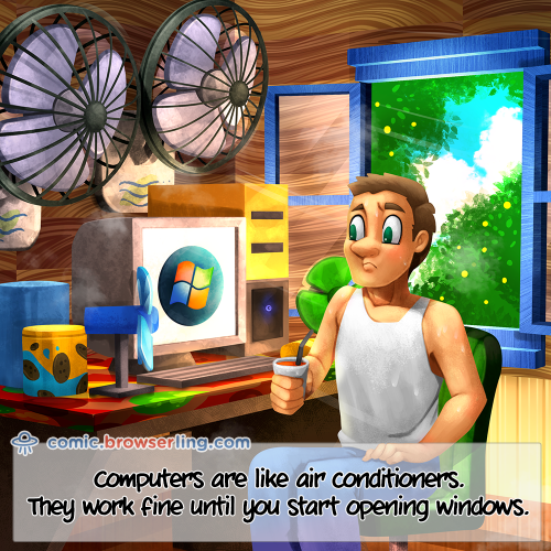 Computers are like air conditioners. They work fine until you start opening windows.

For more Internet browser jokes visit https://comic.browserling.com. New jokes about IE, Edge, Firefox, Safari and Opera every week!