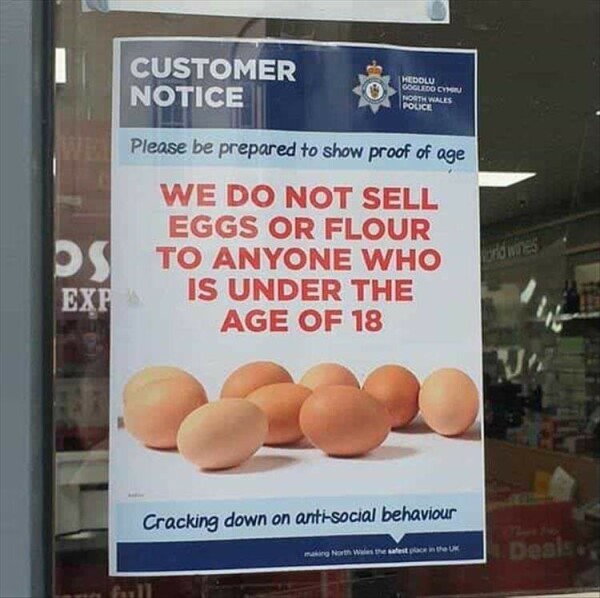 Anti-Social behaviour results in North Wales 
UK banning the sale of Eggs & Flower to under 18's!