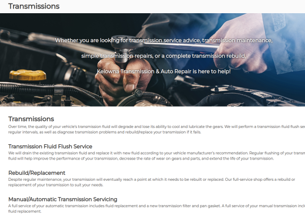 The transmission fluid in your vehicle will deteriorate over time, diminishing its capacity to effectively cool and lubricate the gears. To address this issue, we offer routine transmission fluid flush services. Additionally, we are equipped to identify and address any transmission issues, providing solutions such as rebuilding or replacing the transmission if necessary.

Visit : https://www.kelownatransmission.com/transmissions/